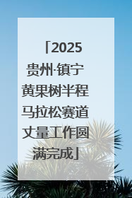 2025贵州·镇宁黄果树半程马拉松赛道丈量工作圆满完成