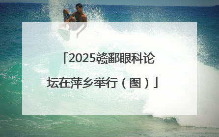 2025赣鄱眼科论坛在萍乡举行（图）