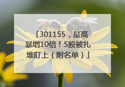 301155，最高暴增10倍！5股被扎堆盯上（附名单）