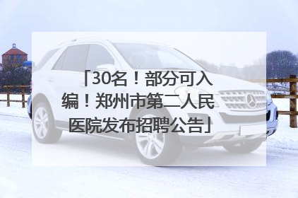 30名！部分可入编！郑州市第二人民医院发布招聘公告