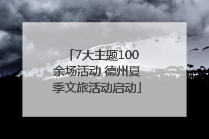 7大主题100余场活动 德州夏季文旅活动启动
