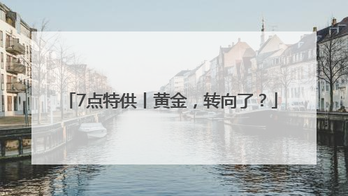 7点特供丨黄金，转向了？