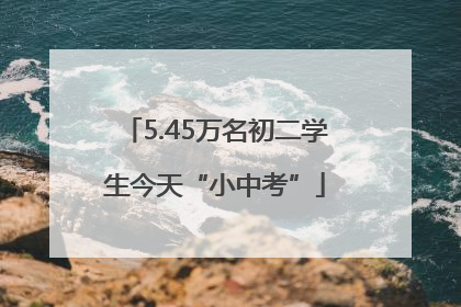 5.45万名初二学生今天“小中考”