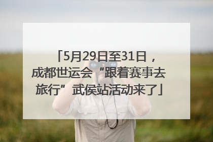 5月29日至31日，成都世运会“跟着赛事去旅行”武侯站活动来了