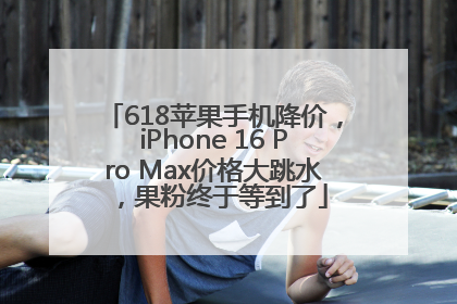 618苹果手机降价，iPhone 16 Pro Max价格大跳水，果粉终于等到了