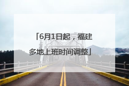 6月1日起，福建多地上班时间调整