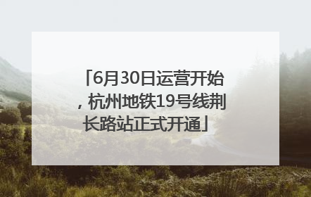 6月30日运营开始，杭州地铁19号线荆长路站正式开通