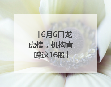 6月6日龙虎榜，机构青睐这16股