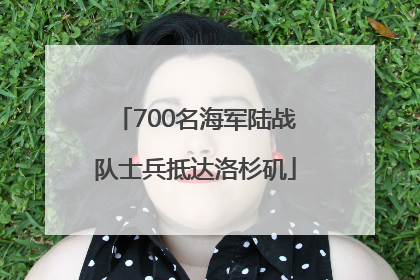 700名海军陆战队士兵抵达洛杉矶