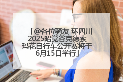 @各位骑友 环四川2025昭觉谷克德索玛花自行车公开赛将于6月15日举行