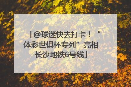 @球迷快去打卡！“体彩世俱杯专列”亮相长沙地铁6号线