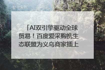 AI双引擎驱动全球贸易！百度爱采购携生态联盟为义乌商家插上“数字翅膀”