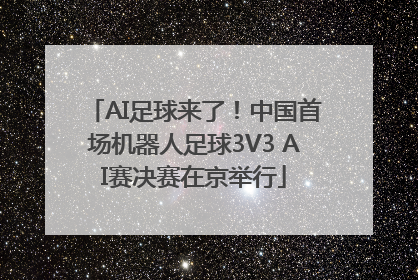 AI足球来了！中国首场机器人足球3V3 AI赛决赛在京举行