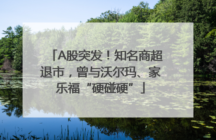 A股突发！知名商超退市，曾与沃尔玛、家乐福“硬碰硬”