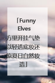 Funny Elves方里开挂气垫以轻透底妆还原夏日自然妆造