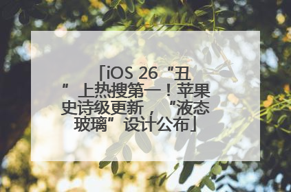 iOS 26“丑”上热搜第一！苹果史诗级更新，“液态玻璃”设计公布